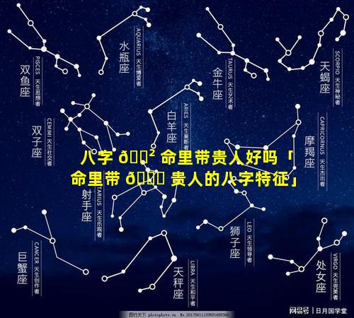 八字 🌲 命里带贵人好吗「命里带 🕊 贵人的八字特征」
